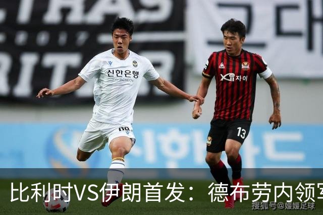 比利时VS伊朗首发：德布劳内领军 卢卡库特罗萨德出战